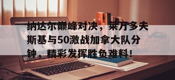 28Circle-包含纳达尔巅峰对决，莱万多夫斯基与50激战加拿大队分钟，精彩发挥胜负难料！的词条